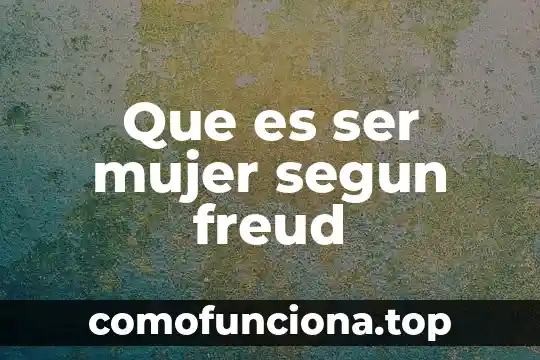 Que es ser fisio 3 Que es ser mujer segun freud