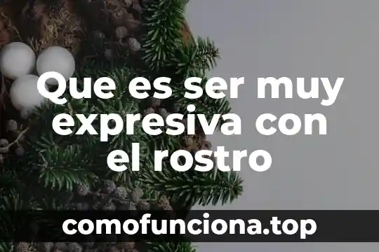 Persona que es muy curiosa 6 Que es ser muy expresiva con el rostro