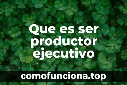 Qué es un ejecutivo de ventas junior 7 Que es ser productor ejecutivo
