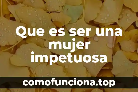 Que es ser mujer filosofia 4 Que es ser una mujer impetuosa