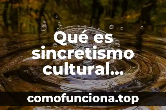Que es relativismo cultural ejemplos 4 Qué es sincretismo cultural ejemplos
