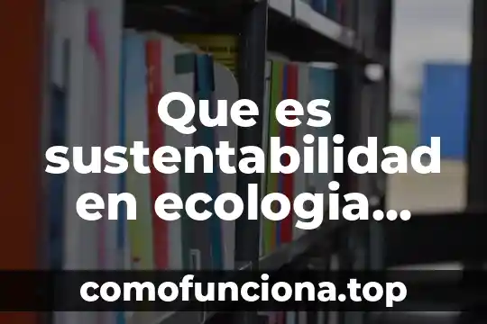 Que es ecologia diccionario 3 Que es sustentabilidad en ecologia unam