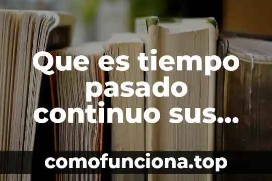 Que es una historia del pasado 6 Que es tiempo pasado continuo sus formas