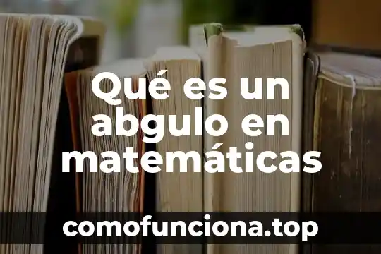 Que es figura matematicas 6 Qué es un abgulo en matemáticas