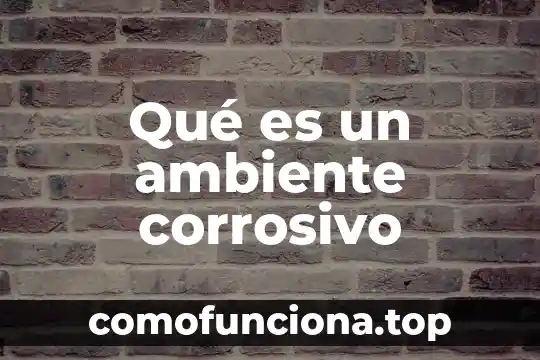 Que es un ambiente geologico 7 Qué es un ambiente corrosivo