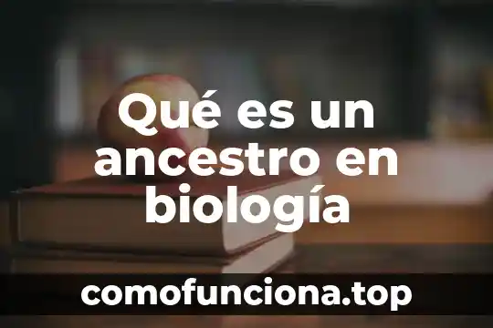 ¿Qué es biología, tecnología y sociedad? 6 Qué es un ancestro en biología