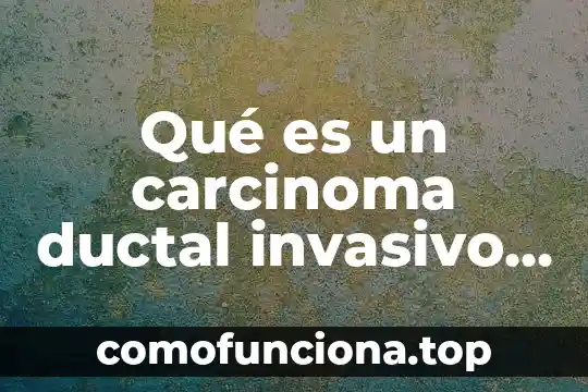Que es carcinoma baso celular 5 Qué es un carcinoma ductal invasivo de patrón sólido