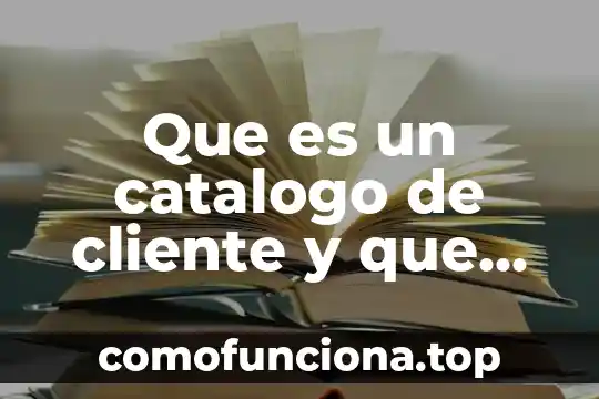 Que es el conocimiento y sus caracteristicas 3 Que es un catalogo de cliente y que caracteristicas tiene