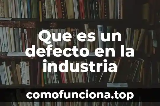 Que es una industria concepto 5 Que es un defecto en la industria