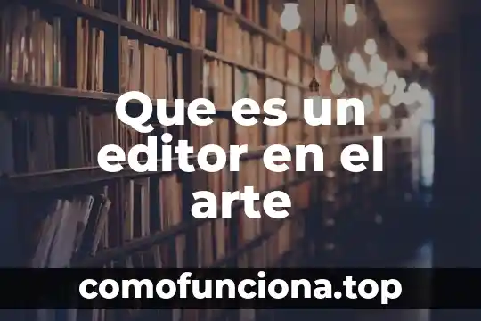 Que es considerado arte 5 Que es un editor en el arte