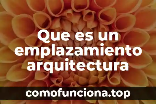 Que es emplazamiento en historia 5 Que es un emplazamiento arquitectura