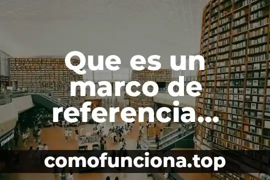 Que es trayectora y marco de referencia del movimiento 7 Que es un marco de referencia dentro de un proyecto