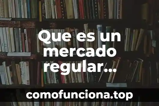 Que es el mercado del arte 3 Que es un mercado regular economia
