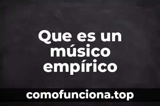 Que es conocimiento empirico intuitivo 5 Que es un músico empírico