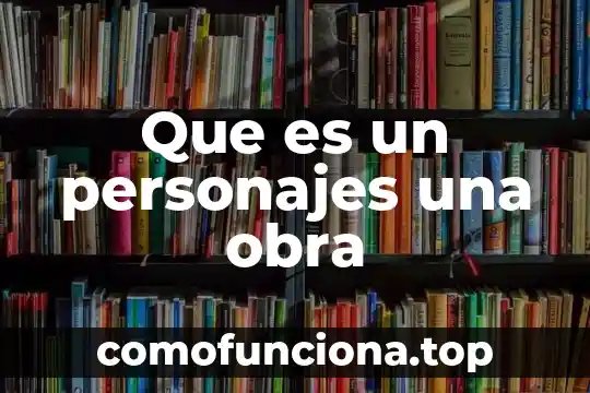 Que es la obra en el absolutismo 4 Que es un personajes una obra