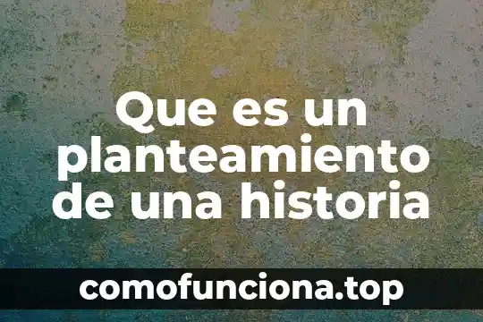 Respuesta objetiva de lo que es la historia 3 Que es un planteamiento de una historia