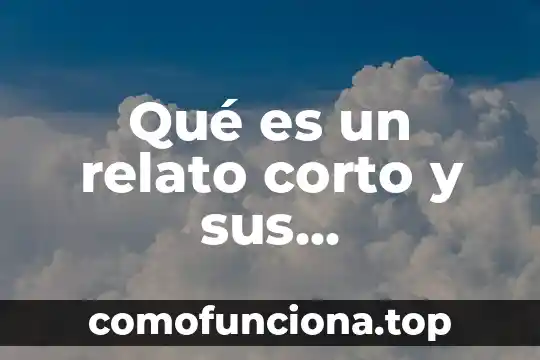 Qué es un relato definición 3 Qué es un relato corto y sus características