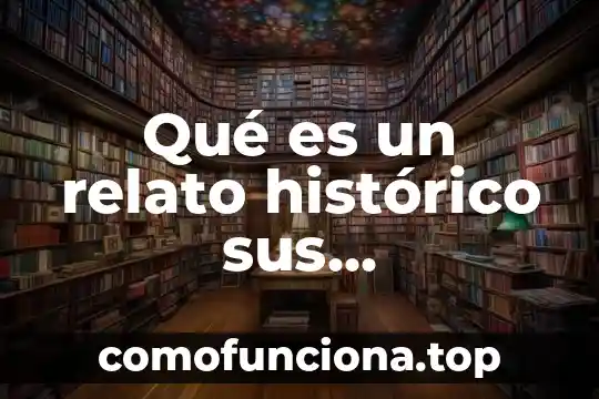 Qué es un relato definición 8 Qué es un relato histórico sus características