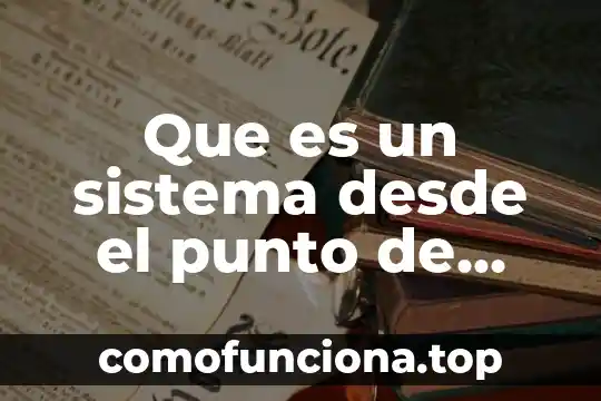 Desde el punto de vista biológico que es la herencia 7 Que es un sistema desde el punto de vista organizacional
