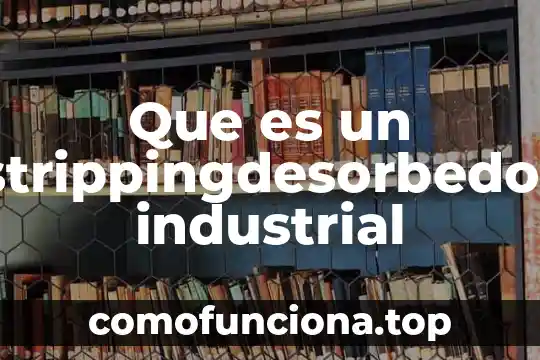 Que es patrimonio industrial unesco 4 Que es un strippingdesorbedor industrial