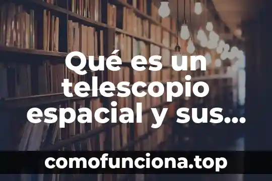 Que es razonamiento visual y espacial 4 Qué es un telescopio espacial y sus usos