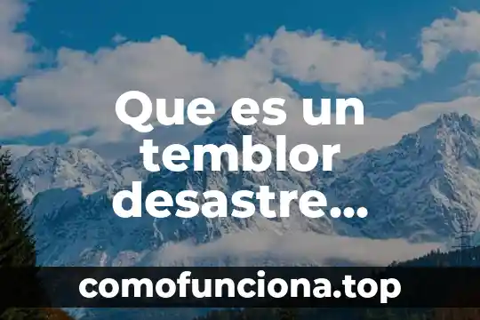 Qué es un desastre natural definición para niños 5 Que es un temblor desastre natural