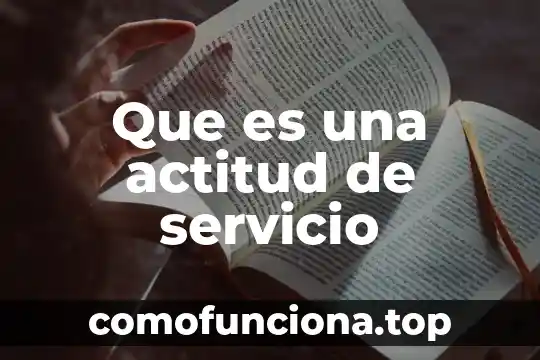 Que es actitud en administracion 3 Que es una actitud de servicio