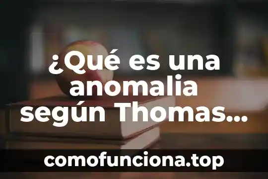 Por que es importate la historia 8 ¿Qué es una anomalia según Thomas Kuhn?