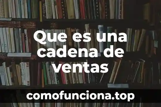 Que es ventas de chambaceo 3 Que es una cadena de ventas