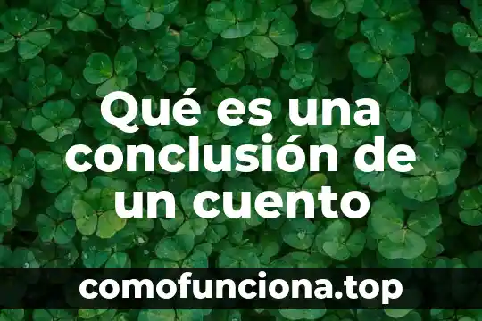 Que es un conclusión y como se hace 4 Qué es una conclusión de un cuento