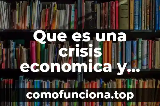 Que es crisis severa en historia 7 Que es una crisis economica y que consecuencias trae consigo
