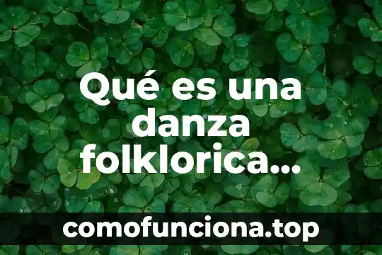 Que es la energia fuerte en la danza 5 Qué es una danza folklorica regional mexicana concepto