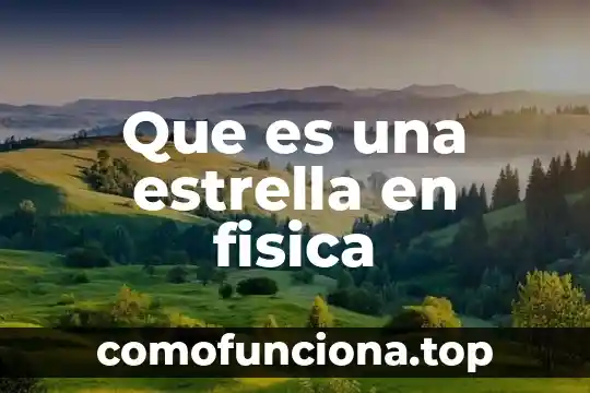Que es una estrella definicion 3 Que es una estrella en fisica