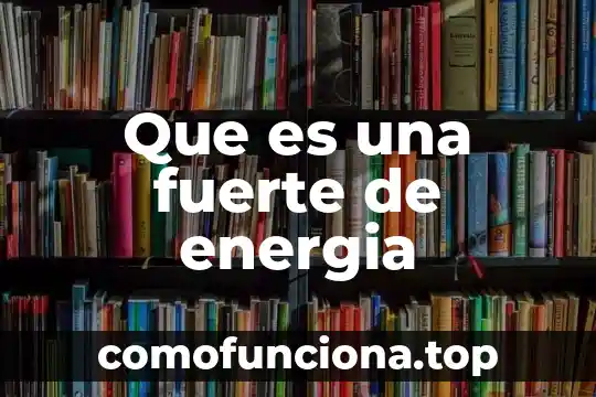 Qué es la energía del sol 6 Que es una fuerte de energia