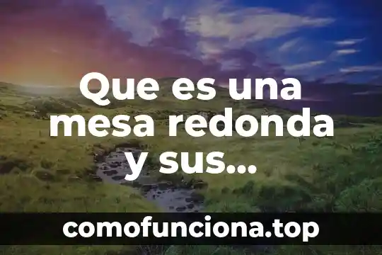 Qué es el poder y la participación política 3 Que es una mesa redonda y sus caracteristicas de participacion