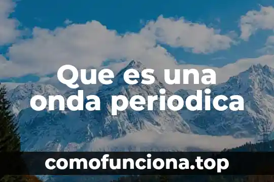 Qué es una función periódica cíclica de frecuencia constante 4 Que es una onda periodica