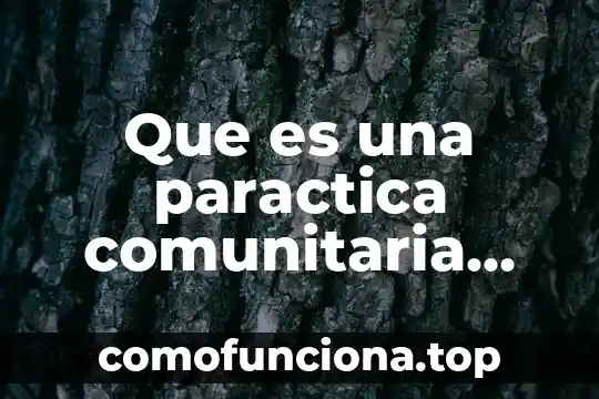Que es la cultura comunitaria 4 Que es una paractica comunitaria definicion