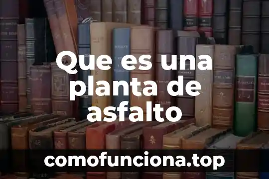 Que es la planta cancapiedra 8 Que es una planta de asfalto