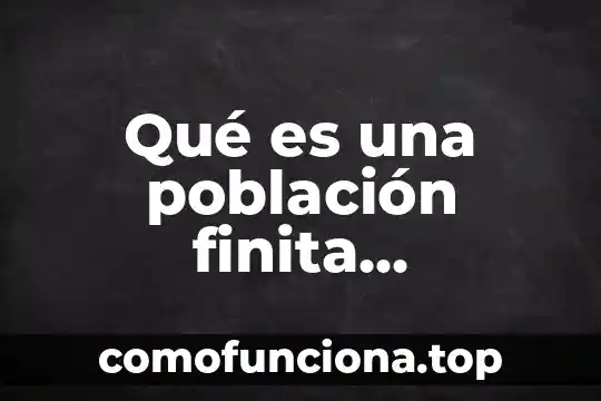 Que es filosofía organizacional mundial 8 Qué es una población finita estadística