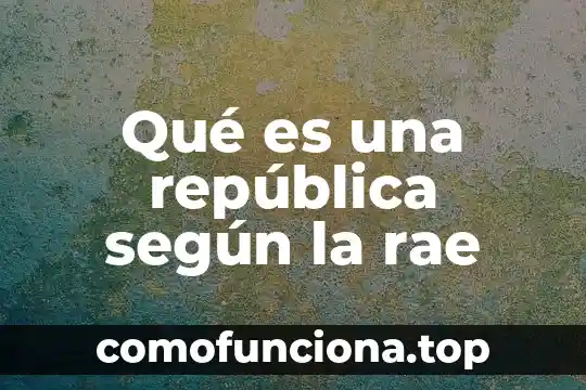 Que es termino rae 3 Qué es una república según la rae