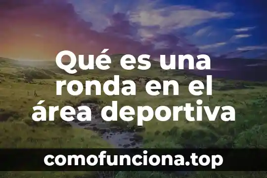 Qué es organización deportiva en educación física 8 Qué es una ronda en el área deportiva