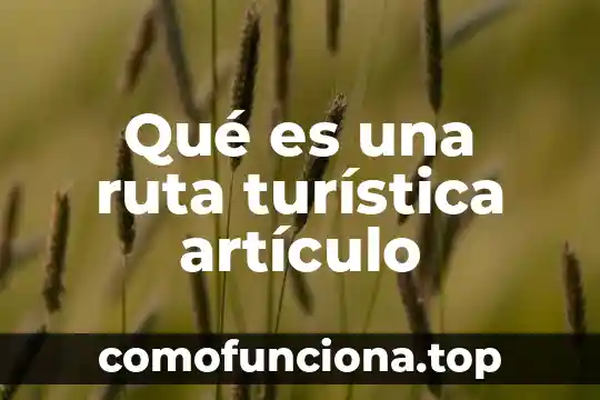 Que es un articulo cietifico 6 Qué es una ruta turística artículo