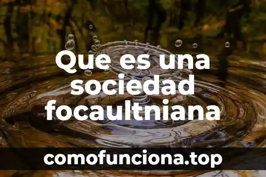 Que es una civilización en la sociedad 3 Que es una sociedad focaultniana