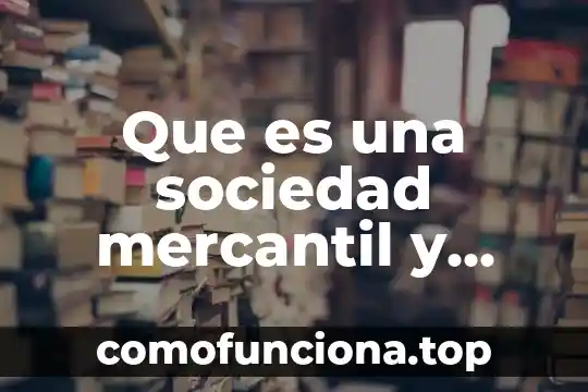 Que es el movimiento y para que sirve 6 Que es una sociedad mercantil y para que sirve