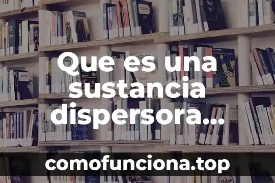Que es una sustancia toxica animal 3 Que es una sustancia dispersora ejemplos