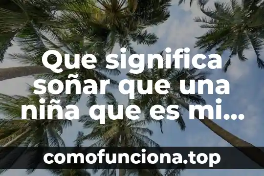 Que es una niña stem 6 Que significa soñar que una niña que es mi hija