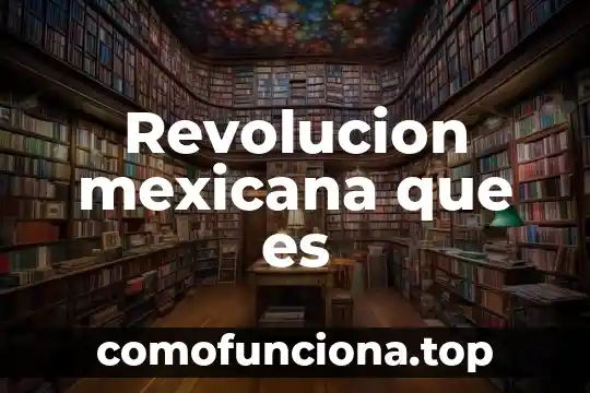 Que es movimiento de revolucion 7 Revolucion mexicana que es