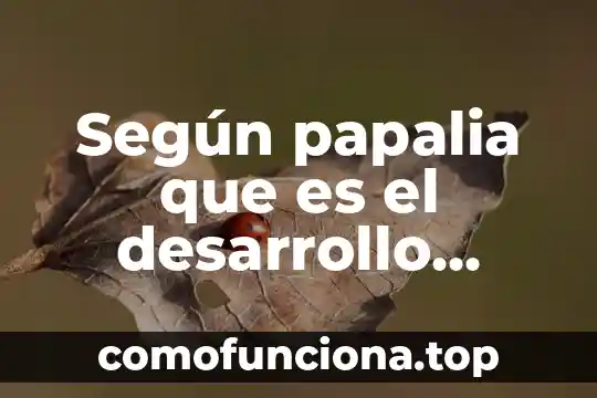 El ser humano saludable que es 8 Según papalia que es el desarrollo humano