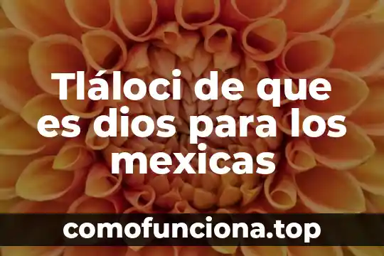 Afrodita dios de que es 5 Tláloci de que es dios para los mexicas