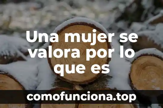 Que es lo que mas se valora de una amistad 5 Una mujer se valora por lo que es
